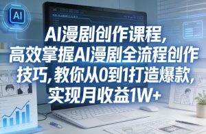 某社群AI漫剧创作课程,高效掌握AI漫剧全流程创作技巧,教你从0到1打造爆款,实现月收益1W+-赚钱驿站