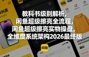 教科书级别解析,闲鱼超级擦亮全流程,闲鱼超级擦亮实物操盘,全维度系统架构2026最终版-赚钱驿站