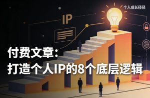 付费文章:打造个人IP的8个底层逻辑-赚钱驿站