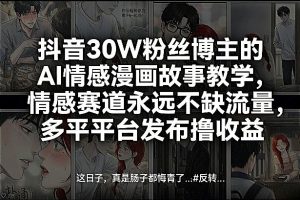抖音30W粉丝博主的AI情感漫画故事教学,情感赛道永远不缺流量,多平台发布撸收益!-赚钱驿站
