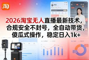 2026淘宝无人直播最新技术，合规安全不封号，全自动带货，傻瓜式操作，稳定日入1k+【揭秘】-赚钱驿站