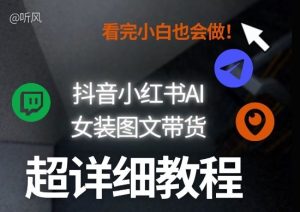 抖音小红书AI女装图文带货教程全拆解！小白看了也会做，可批量可矩阵玩法-赚钱驿站