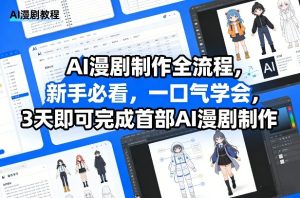 AI漫剧制作全流程，新手必看，一口气学会，3天即可完成首部AI漫剧制作-赚钱驿站
