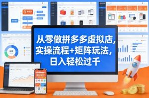 从零做拼多多虚拟店，实操流程+矩阵玩法，日入轻松过千【揭秘】-赚钱驿站