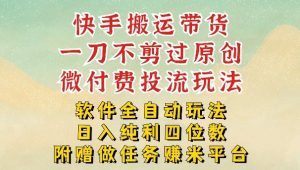 2026最新最全快手搬运带货方法，一刀不剪过原创，轻松带你日入四位数【揭秘】-赚钱驿站