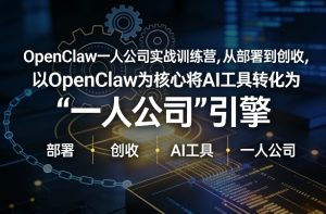 OpenClaw小龙虾+一人公司实战训练营，从部署到创收，将AI工具转化为“一人公司”引擎，低成本变现-赚钱驿站