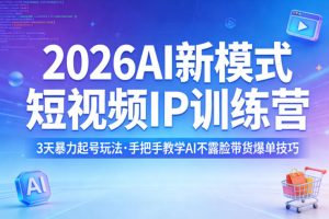 2026AI新模式短视频IP训练营,3天暴力起号玩法,手把手教学AI不露脸带货爆单技巧(更新)-赚钱驿站