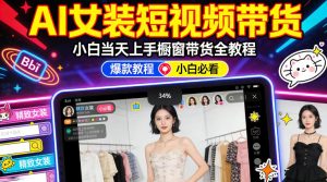AI女装短视频橱窗带货：小白零门槛当天上手，高佣金爆款轻松賺！-赚钱驿站
