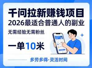 一单10米,不少人都在找的千问拉新賺钱项目,无需经验无需粉丝,2026最适合普通人副业-赚钱驿站