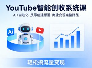 YouTube智能创收系统课,AI+自动化,从零创建YouTube频道并实现商业变现的完整路径,轻松搞流量变现-赚钱驿站