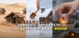 抖音掘金新玩法,14条作品涨粉4.7W,流量巨猛适合起号,小白0基础速成,保姆级拆解-赚钱驿站