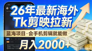 2026最新海外TK剪映拉新，当下真正蓝海项目，会基础手机剪辑就能做，单月稳入2W+【揭秘】-赚钱驿站