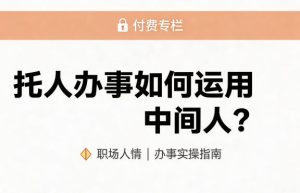 某公众号付费文章：托人办事如何运用中间人？-赚钱驿站