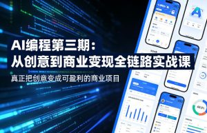 AI编程第三期，从创意到商业变现的全链路实战课，真正把创意变成可盈利的商业项目-赚钱驿站