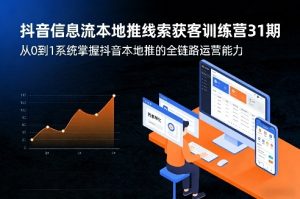 抖音信息流本地推线索获客训练营31期，从0到1系统掌握抖音本地推的全链路运营能力（更新0421）-赚钱驿站