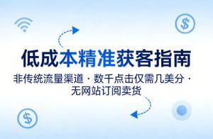 低成本精准获客指南，用非传统流量渠道，实现数千点击仅需几美分，不用网站也能搞订阅卖货-赚钱驿站