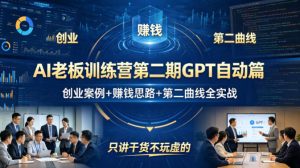 AI老板训练营第二期GPT自动篇,创业案例+賺钱思路+第二曲线全实战,只讲干货不玩虚的-赚钱驿站