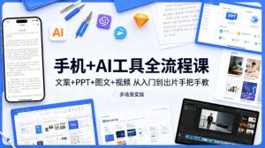 手机+AI工具全流程课,文案+PPT+图文+视频,从入门到出片手把手教,多场景实操-赚钱驿站