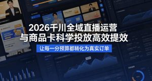 2026千川全域直播运营跟商品卡,科学投放,高效提效,让每一分预算都转化为真实订单-赚钱驿站