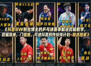 抖音8W粉丝博主的乒乓球赛事解说剪辑教学,剪辑简单,门槛低,可进抖音创作伙伴计划+精选独家-赚钱驿站