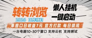 转转浏览2026，王炸项目，懒人挂G一键启动，单窗口日收益7米，一台电脑10-30个窗口，支持云机【揭秘】-赚钱驿站