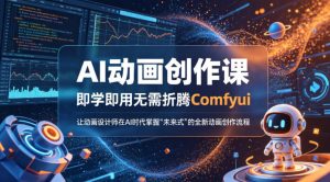 AI动画创作课，即学即用无需折腾Comfyui，让动画设计师在AI时代掌握“未来式”的全新的动画创作流程-赚钱驿站
