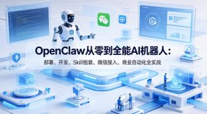 OpenClaw从零到全能AI机器人：部署、开发、Skill组装、微信接入、商业自动化全实战-赚钱驿站