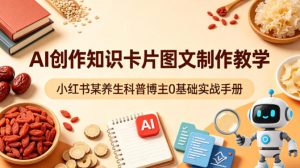 AI创作知识卡片图文制作教学，小红书某养生科普博主0基础实战手册-赚钱驿站