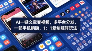 Ai一键文章变视频，多平台分发，一部手机躺賺，1：1复制矩阵玩法-赚钱驿站