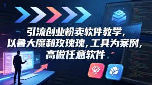 引流创业粉卖软件教学，以鲁大魔和玫瑰工具为案例，可做任意软件-赚钱驿站