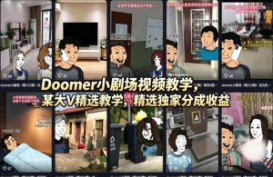 Doomer小剧场视频教学，某大V精选教学，精选独家分成收益-赚钱驿站