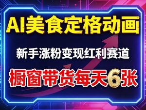AI美食定格动画，新手涨粉变现红利赛道，橱窗带货每天6张+收徒变现-赚钱驿站