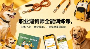 职业遛狗师全能训练课，轻松入行，稳定接单，开启宠物赛道副业-赚钱驿站