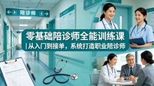 零基础陪诊师全能训练课｜从入门到接单，系统打造职业陪诊师-赚钱驿站