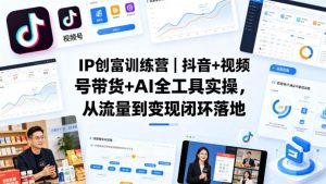 IP创富训练营｜抖音+视频号带货+AI全工具实操，从流量到变现闭环落地-赚钱驿站
