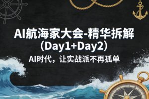 AI航海家大会-精华拆解（Day1+Day2）AI时代，让实战派不再孤单-赚钱驿站