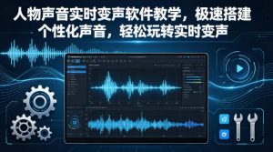人物声音实时变声软件教学，极速搭建个性化声音，轻松玩转实时变声-赚钱驿站