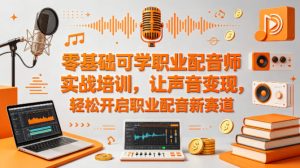 零基础可学职业配音师实战培训，让声音变现，轻松开启职业配音新赛道-赚钱驿站