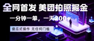 全网首发，美团拍照掘金，一分钟一单，一天200+，一部手机即可，无任何门槛【揭秘】-赚钱驿站