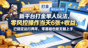 新平台打金单人玩法，零风控操作当天6张+收益，已稳定运行两年，零基础也能无脑上手【揭秘】-赚钱驿站