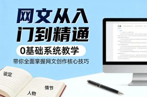 网文从入门到精通,0基础系统教学,带你全面掌握网文创作核心技巧-赚钱驿站
