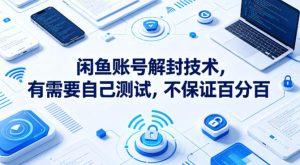 闲鱼账号解封技术，有需要自己测试，不保证百分百-赚钱驿站