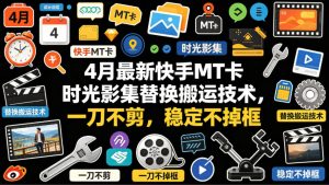 4月最新快手MT卡时光影集替换搬运技术，一刀不剪，稳定不掉框-赚钱驿站