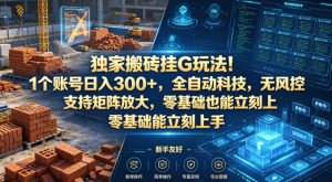 独家搬砖挂G玩法！1个账号日入300+，全自动科技，无风控支持矩阵放大，零基础也能立刻上手【揭秘】-赚钱驿站
