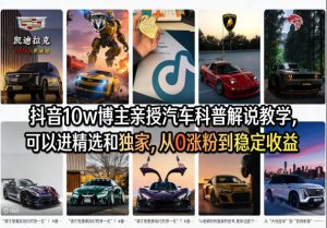 抖音10w博主亲授汽车科普解说教学,可以进精选和独家,从0涨粉到稳定收益(详细视频课程+1T素材)-赚钱驿站
