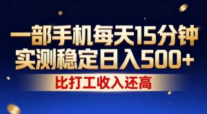 一部手机每天15分钟,实测稳定日入500+,比打工收入还高,操作简单,一看就会【揭秘】-赚钱驿站