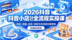 2026抖音小店全流程实操课，覆盖选品、流量、起店、体验分全流程实操落地，快速起店变现-赚钱驿站