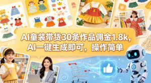 AI童装带货30条作品佣金1.8k，AI一键生成即可，操作简单-赚钱驿站