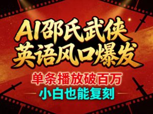 AI邵氏武侠英语风口爆发，单条播放破百万，小白也能复刻-赚钱驿站