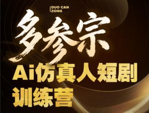 多参宗Ai仿真人短剧训练营第四期，全流程落地，新手也能做爆款短剧，稳稳抓住风口红利-赚钱驿站
